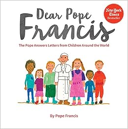 Dear Pope Francis: The Pope Answers Letters from Children Around the World, by Pope Francis Dear Pope Francis: The Pope Answers Letters from Children Around the World, by Pope Francis