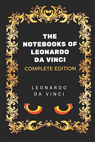 The Notebooks of Leonardo Da Vinci - Complete Edition: By Leonardo Da Vinci - Illustrated