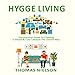 Hygge Living: The Practical Guide to Creating a Simple & Cozy Lifestyle the Danish Way by 