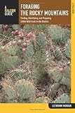 Foraging the Rocky Mountains: Finding, Identifying, And Preparing Edible Wild Foods In The Rockies (