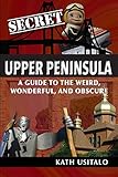 Secret Upper Peninsula: A Guide to the