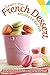 Learn the French Dessert Recipes to Die For: Amazing French Desserts Done Right to Make Your Day Full of Delight!