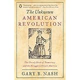 The Unknown American Revolution: The Unruly Birth of Democracy and the Struggle to Create America