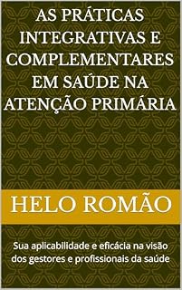 Livro AS PRÁTICAS INTEGRATIVAS E COMPLEMENTARES EM SAÚDE NA ATENÇÃO PRIMÁRIA : Sua aplicabilidade e eficácia na visão dos gestores e profissionais da saúde