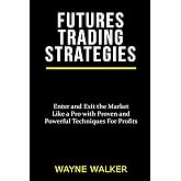 Futures Trading Strategies: Enter and Exit the Market Like a Pro with Proven and Powerful Techniques For Profits