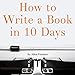 How to Write a Book in 10 Days: 123 Quick Tips for Fast Non-Fiction Self-Publishing