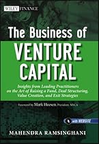 The Business of Venture Capital: Insights from Leading Practitioners on the Art of Raising a Fund, Deal Structuring, Value Creation, and Exit Strategies