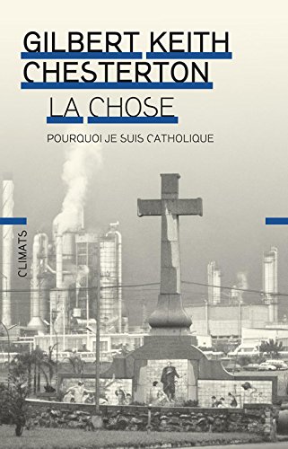 La Chose: Pourquoi je suis catholique (CLIMATS NON FIC) (French Edition) by Gilbert Keith Chesterton