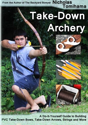 Take-Down Archery: A Do-It-Yourself Guide to Building PVC Take-Down Bows, Take-Down Arrows, Strings and More