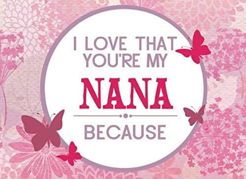 I Love That You're My Nana Because: Prompted Fill In Blank I Love You Book for Nana; Gift Book for Nana; Things I Love About You Book for ... Nana Gifts: Volume 15 (I Love You Books)