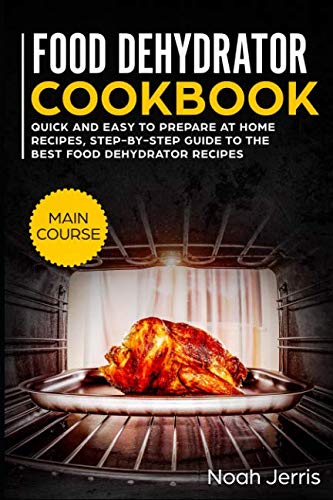 Food Dehydrator Cookbook: MAIN COURSE – Quick and easy to prepare at home recipes, step-by-step gu Food Dehydrator Cookbook: MAIN COURSE – Quick and easy to prepare at home recipes, step-by-step gu