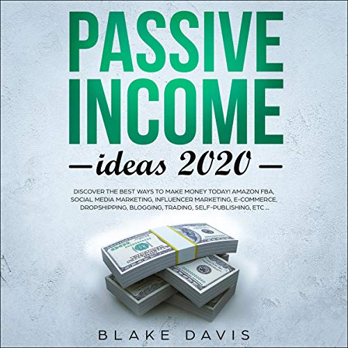 Passive Income Ideas 2020: Discover the Best Ways to Make Money Today! Amazon FBA, Social Media Marketing, Influencer Marketing, E-Commerce, Dropshipping, Blogging, Trading, Self-Publishing, Etc... by Blake Davis