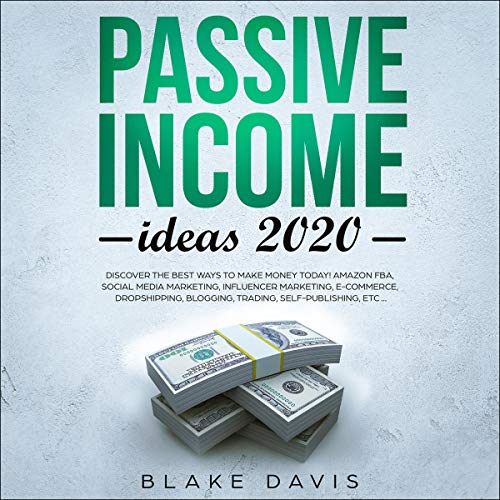 Passive Income Ideas 2020: Discover the Best Ways to Make Money Today! Amazon FBA, Social Media Marketing, Influencer Marketing, E-Commerce, Dropshipping, Blogging, Trading, Self-Publishing, Etc... (The Best Passive Income)