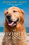 The Divinity of Dogs: True Stories of Miracles Inspired by Man's Best Friend