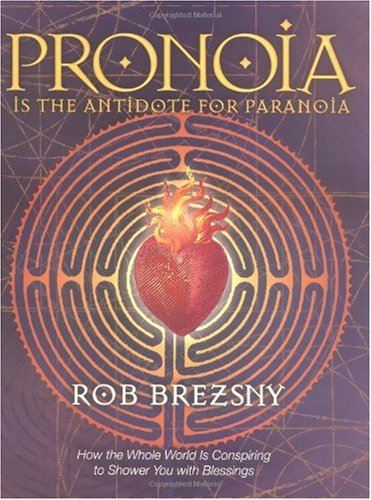 Pronoia Is the Antidote for Paranoia: How the Whole World Is Conspiring to Shower You with Blessings by Rob Brezsny