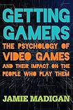 Getting Gamers: The Psychology of Video Games and Their Impact on the People who Play Them Getting Gamers: The Psychology of Video Games and Their Impact on the People who Play Them
