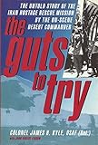 The Guts to Try: The Untold Story of the Iran Hostage Rescue Mission by the On-scene Desert Commander