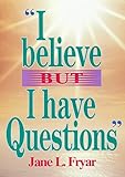 I Believe, But I Have Questions by Jane Fryar