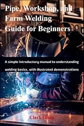 Pipe, Workshop, and Farm Welding Guide for