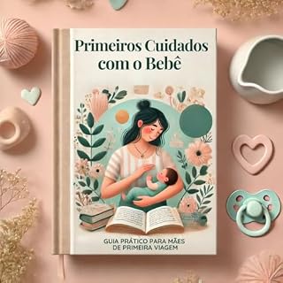Livro Primeiros Cuidados com o Bebê: Guia Prático para Mães de Primeira Viagem: Dicas essenciais sobre sono, amamentação, higiene e bem-estar nos primeiros dias ... com Amor: Os Primeiros Passos da Mãe)