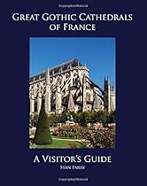 Great Gothic Cathedrals of France: A Visitor's Guide Great Gothic Cathedrals of France: A Visitor's Guide