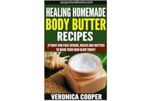 Healing Homemade Body Butter Recipes: 27 Body And Face Scrubs, Masks And Butters To Make Your Skin Glow Today!