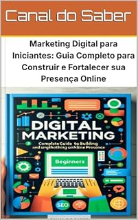 Livro Marketing Digital para Iniciantes: Guia Completo para Construir e Fortalecer sua Presença Online