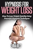 Hypnosis For Weight Loss: How To Lose Weight Quickly Using Powerful Hypnosis Techniques
