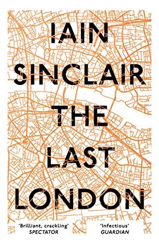 The Last London: True Fictions from an Unreal City by Iain Sinclair