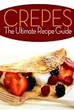 Crepes! The Ultimate Recipe Guide: Over 30 Delicious & Best Selling Recipes by 