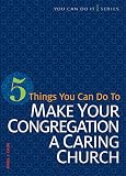 5 Things You Can Do to Make Your Congregation a Caring Church (You Can Do It) by Paul J Cain