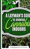 A Layman's Guide To Growing Cannabis Indoors by 