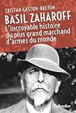 Basil Zaharoff : L'incroyable histoire du plus grand marchand d'armes du monde by