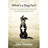 What's a Dog For?: The Surprising History, Science, Philosophy, and Politics of Man's Best Friend