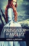 Prisoner at Heart (Daughters of the Seven Seas) by Grace A. Johnson, Roseanna White