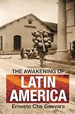 The Awakening of Latin America: A Classic Anthology of Che Guevara's Writing on Latin America by 