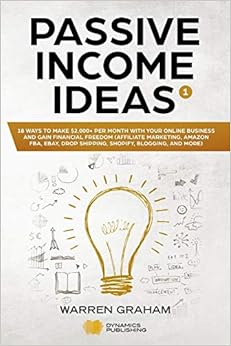 Passive Income Ideas: 18 Ways to Make $2,000+ per Month with Your Online Business and Gain Financial Freedom (Affiliate Marketing, Amazon FBA, eBay, Drop Shipping, Shopify, Blogging, and More), by Warren Graham
