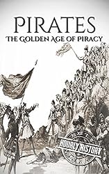 Pirates: The Golden Age of Piracy: A History From Beginning to End (Buccaneer, Blackbeard, Grace o Malley, Henry Morgan)