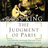 The Judgment of Paris: The Revolutionary Decade that Gave the World Impressionism by