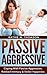 Passive Aggressive: Coping With Passive Aggression, Robbed Intimacy & Stolen Happiness (Passive-Aggression)