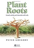 Plant Roots: Growth, Activity and Interactions with the Soil, Peter J. Gregory, 1405119063