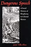 Dangerous Speech : A Social History of Blasphemy in Colonial Mexico, Villa-Flores, Javier, 0816525560