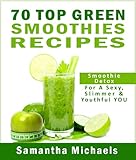 70 Top Green Smoothie Recipe Book : Smoothie Recipe & Diet Book For A Sexy, Slimmer & Youthful YOU by Michaels Samantha