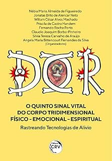 Livro Dor o Quinto Sinal Vital do Corpo Tridimensional Físico - Emocional - Espiritual: Rastreando Tecnologias de Alívio