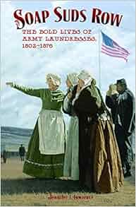 Soap Suds Row The Bold Lives Of Army Laundresses 1802
