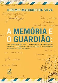 Livro A memória e o guardião: Em comunicação com o presidente da República: Relação, influência, reciprocidade e conspiração no governo João Goulart