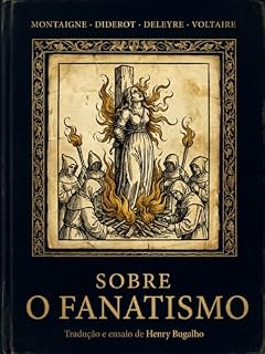 Livro Sobre o Fanatismo: Montaigne, Diderot, Deleyre e Voltaire — Quatro Textos sobre o Fanatismo, a Barbárie e a Civilização (1580–1764) | Tradução e Ensaio Crítico de Henry Bugalho