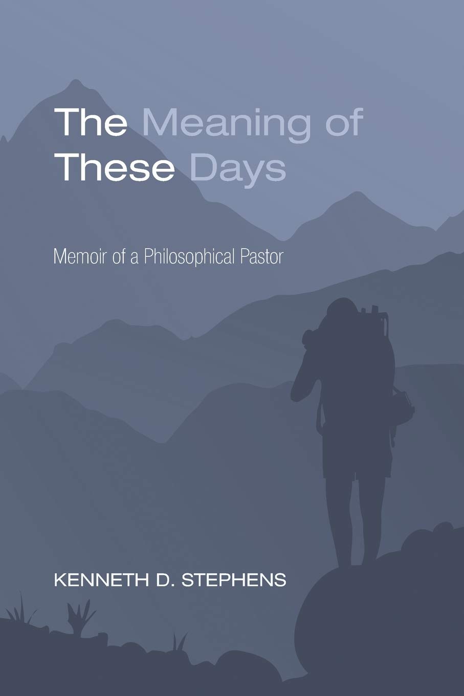 The Meaning Of These Days Memoir Of A Philosophical Pastor Stephens Kenneth D 9781620328149 Amazon Com Books