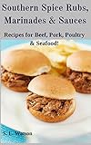 Southern Spice Rubs, Marinades & Sauces: Recipes for Beef, Pork, Poultry & Seafood! (Southern Cooking Recipes Book 16)
