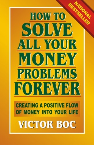 How to Solve All Your Money Problems Forever: Creating a Positive Flow of Money Into Your Life